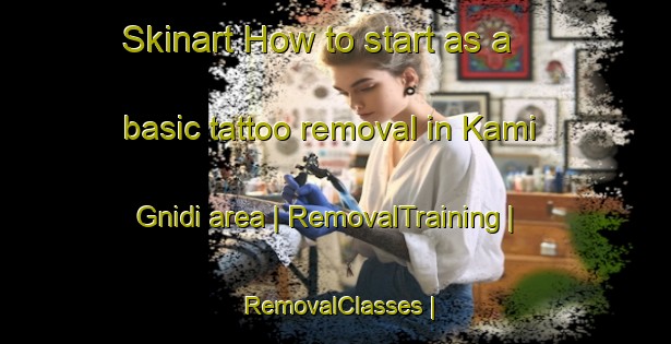 Skinart How to start as a basic tattoo removal in Kami Gnidi area | RemovalTraining | RemovalClasses | SkinartTraining-Côte d Ivoire